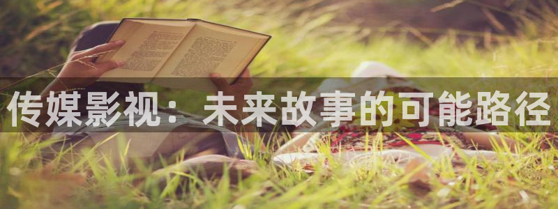 悟空视频极速版：传媒影视：未来故事的可能路径
