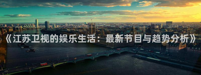 万能影视极速版：《江苏卫视的娱乐生活：最新节目与趋势分析》
