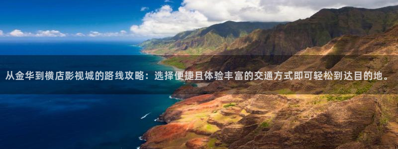 极速影院电视剧在线观看：从金华到横店影视城的路线攻略：选择便捷且体验丰富的交通方式即可轻松到达目的地。