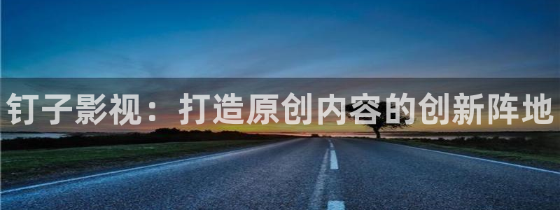 极速影院免费在线观看：钉子影视：打造原创内容的创新阵地
