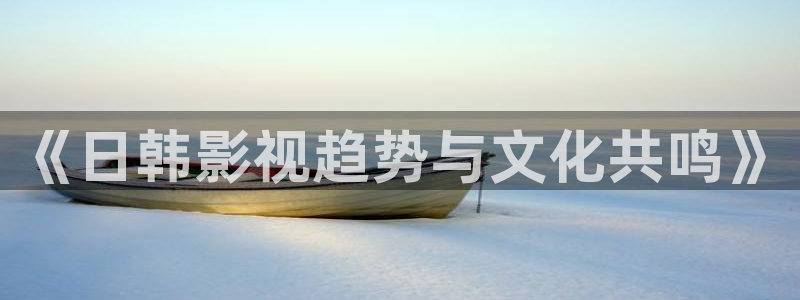 极速影院快看：《日韩影视趋势与文化共鸣》